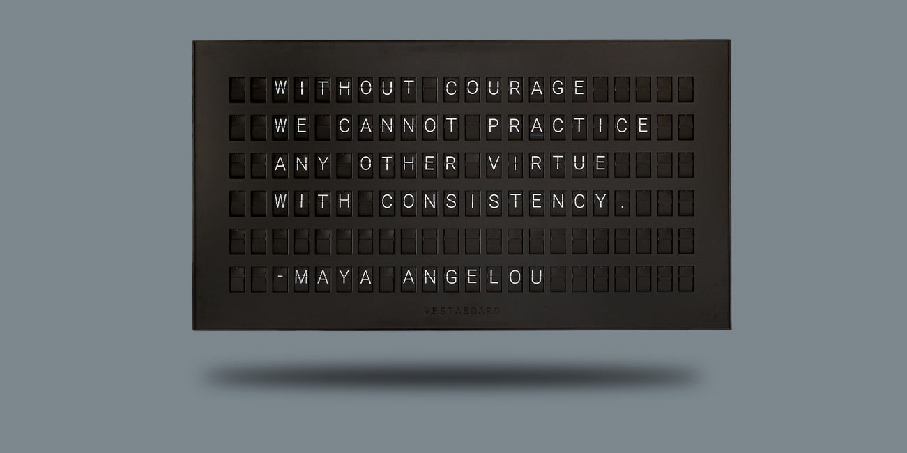 Vestaboard displays quote from Maya Angelou - Without courage we cannot practice any other virtue with consistency
